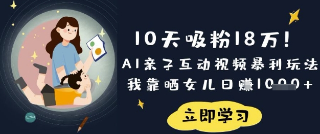 10天吸粉18W!AI亲子互动视频暴利玩法,我靠晒女儿日入数张-轻创终点站
