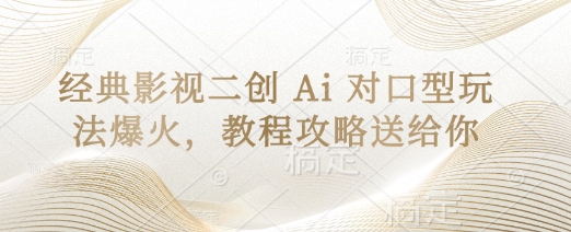 经典影视二创 Ai 对口型玩法爆火,教程攻略送给你-轻创终点站
