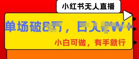 小红书无人直播,纯小白可做,有手就行,单场直播销售额破8w-轻创终点站